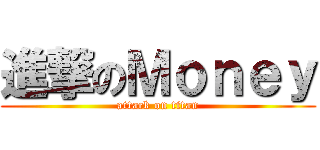 進撃のＭｏｎｅｙ (attack on titan)