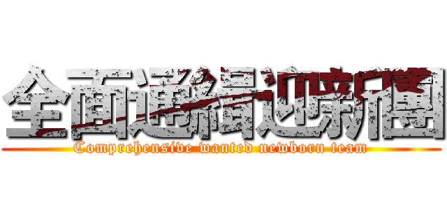 全面通緝迎新團 (Comprehensive wanted newborn team)
