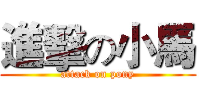 進擊の小馬 (attack on pony)
