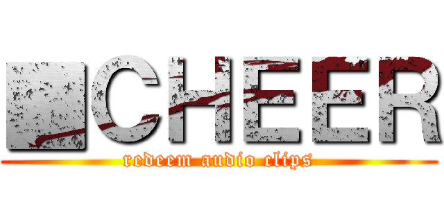 ▓ＣＨＥＥＲ (redeem audio clips)