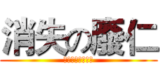 消失の廢仁 (？！？！？！？！)