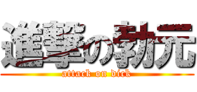 進撃の勃元 (attack on dick)