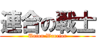 連合の戦士 (Union Warrior)