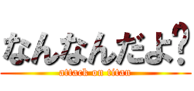 なんなんだよ⁉ (attack on titan)