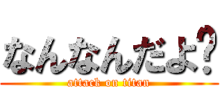 なんなんだよ⁉ (attack on titan)