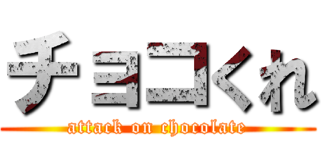 チョコくれ (attack on chocolate)