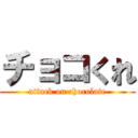 チョコくれ (attack on chocolate)