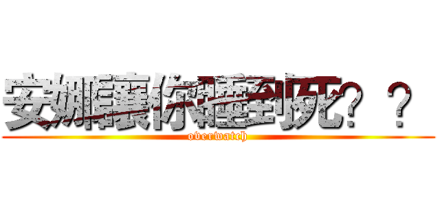 安娜讓你睡到死？？ (overwatch)