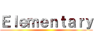 Ｅｌｅｍｅｎｔａｒｙ ()