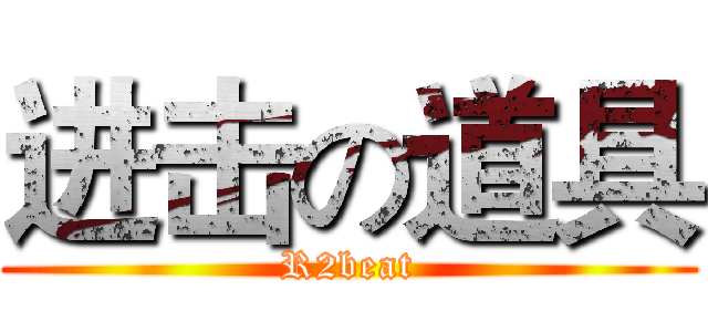 进击の道具 (R2beat)