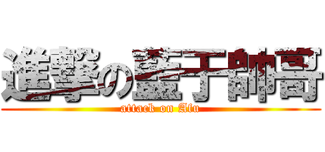 進撃の藍于帥哥 (attack on Afu)