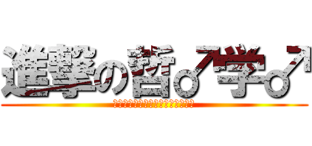 進撃の哲♂学♂ (♂♂♂♂♂♂♂♂♂♂♂♂♂♂♂♂)