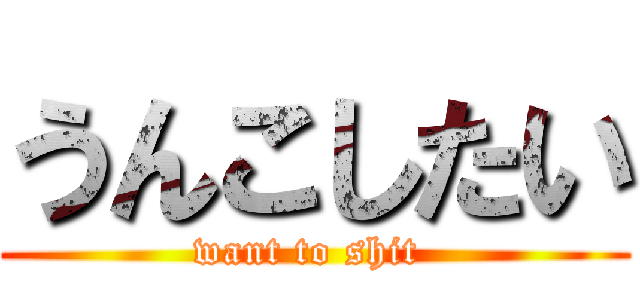 うんこしたい (want to shit )