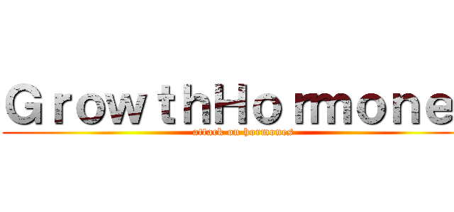 ＧｒｏｗｔｈＨｏｒｍｏｎｅｓ (attack on hormones)
