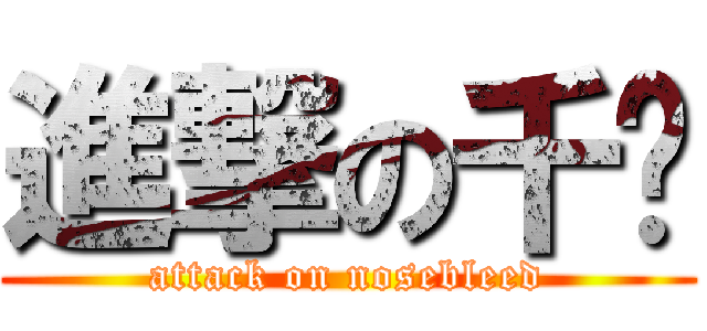 進撃の千岁 (attack on nosebleed)