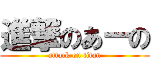進撃のあーの (attack on titan)