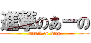 進撃のあーの (attack on titan)