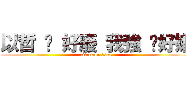 以哲 你 好廢 我強 你好嫩 (attack on titan)