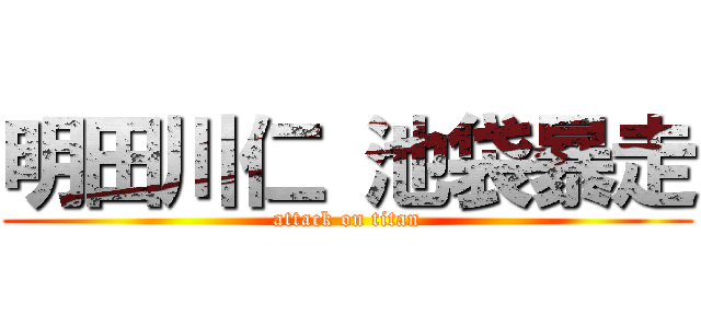 明田川仁 池袋暴走 (attack on titan)