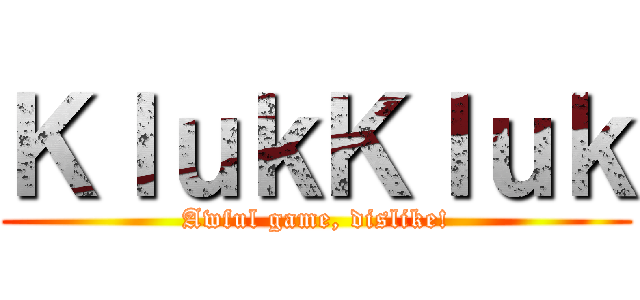ＫｌｕｋＫｌｕｋ (Awful game, dislike!)