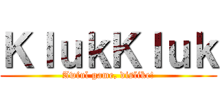 ＫｌｕｋＫｌｕｋ (Awful game, dislike!)