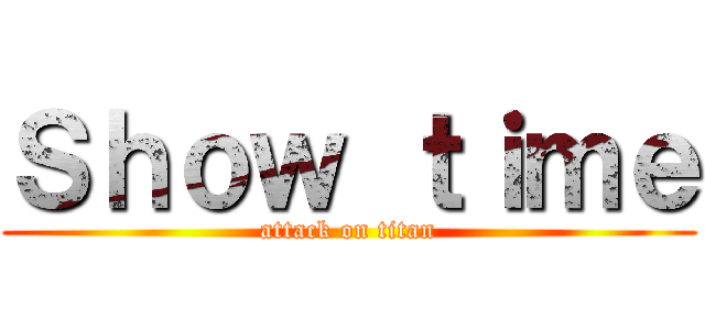 Ｓｈｏｗ ｔｉｍｅ (attack on titan)