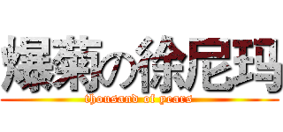 爆菊の徐尼玛 (thousand of years)
