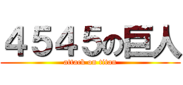 ４５４５の巨人 (attack on titan)