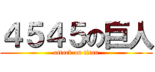 ４５４５の巨人 (attack on titan)