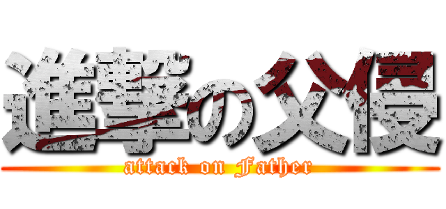 進撃の父侵 (attack on Father)