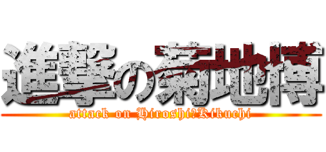 進撃の菊地博 (attack on Hiroshi　Kikuchi)