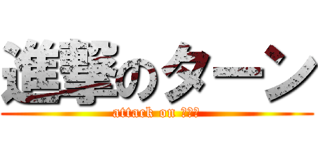 進撃のターン (attack on たーん)