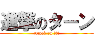 進撃のターン (attack on たーん)