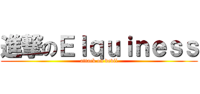 進撃のＥｌｑｕｉｎｅｓｓ (attack on devil)