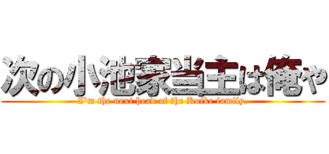 次の小池家当主は俺や (I'm the next head of the Koike family.)