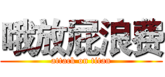 哦放屁浪费 (attack on titan)