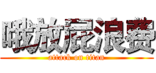 哦放屁浪费 (attack on titan)