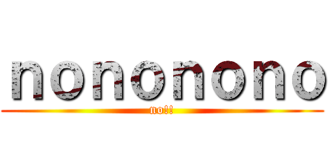ｎｏｎｏｎｏｎｏ (no!!)