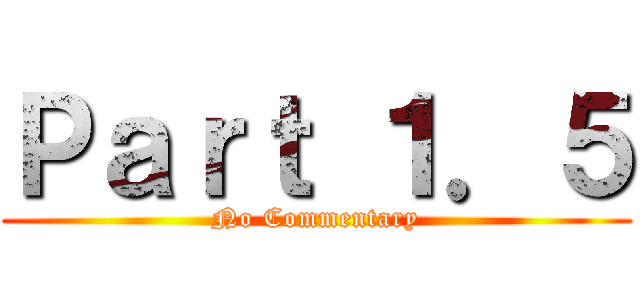 Ｐａｒｔ １．５ (No Commentary)