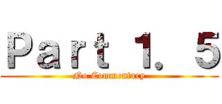 Ｐａｒｔ １．５ (No Commentary)