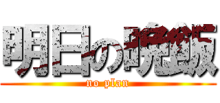 明日の晩飯 (no plan)