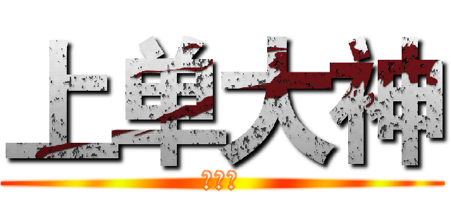 上单大神 (鸡巴！)