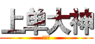 上单大神 (鸡巴！)