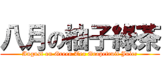 八月の柚子綠茶 (August on Green Tea Grapefruit Juice)