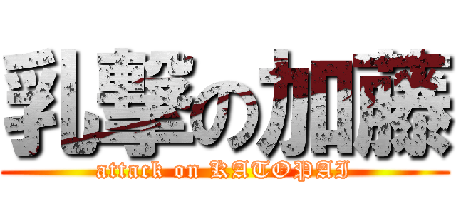 乳撃の加藤 (attack on KATOPAI)