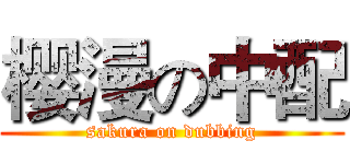 樱漫の中配 (sakura on dubbing)
