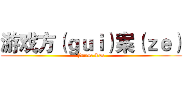 游戏方（ｇｕｉ）案（ｚｅ） (Jenior Two)