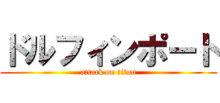 ドルフィンポート (attack on titan)