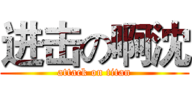 进击の啊沈 (attack on titan)