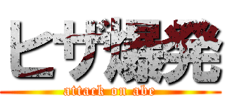 ヒザ爆発 (attack on abe)